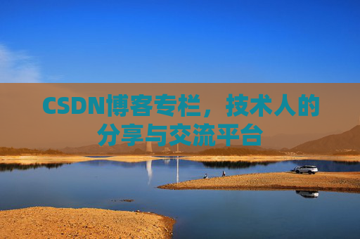 CSDN博客专栏，技术人的分享与交流平台